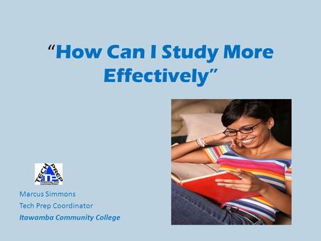 “ How Can I Study More Effectively” Marcus Simmons Tech Prep Coordinator Itawamba Community College.