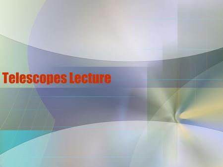 Telescopes Lecture. Standards Understand how knowledge about the universe comes from evidence collected from advanced technology (e.g., telescopes, satellites,