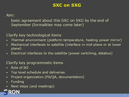 1 SXC on SXG Aim: basic agreement about this SXC on SXG by the end of September (formalities may come later) Clarify key technological items Thermal environment.