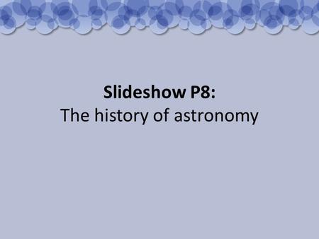 Slideshow P8: The history of astronomy. We know that the night skies were studied and constellations of stars were identified over 2400 years ago. From.