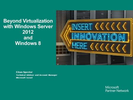 Eitan Spector Technical Advisor and Account Manager Microsoft Israel Beyond Virtualization with Windows Server 2012 and Windows 8.