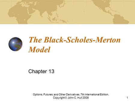 The Black-Scholes-Merton Model Chapter 13 Options, Futures, and Other Derivatives, 7th International Edition, Copyright © John C. Hull 20081.