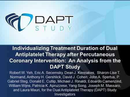 Individualizing Treatment Duration of Dual Antiplatelet Therapy after Percutaneous Coronary Intervention: An Analysis from the DAPT Study Robert W. Yeh,