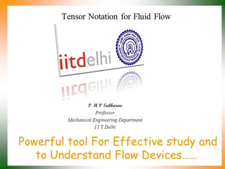 Powerful tool For Effective study and to Understand Flow Devices…… P M V Subbarao Professor Mechanical Engineering Department I I T Delhi Tensor Notation.