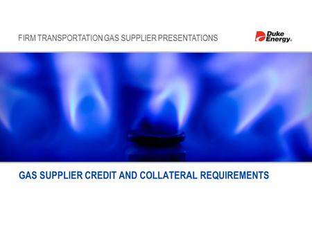 FIRM TRANSPORTATION GAS SUPPLIER PRESENTATIONS GAS SUPPLIER CREDIT AND COLLATERAL REQUIREMENTS.