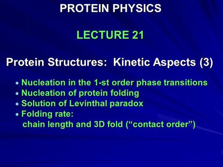 PROTEIN PHYSICS LECTURE 21 Protein Structures: Kinetic Aspects (3)  Nucleation in the 1-st order phase transitions  Nucleation of protein folding  Solution.