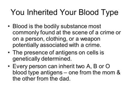 You Inherited Your Blood Type Blood is the bodily substance most commonly found at the scene of a crime or on a person, clothing, or a weapon potentially.