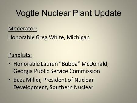 Vogtle Nuclear Plant Update Moderator: Honorable Greg White, Michigan Panelists: Honorable Lauren “Bubba” McDonald, Georgia Public Service Commission Buzz.