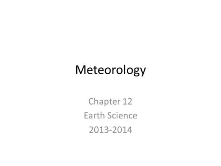 Meteorology Chapter 12 Earth Science 2013-2014. The Causes of Weather Meteorology – the study of atmospheric phenomena. – Meteor – ancient Greek meaning.