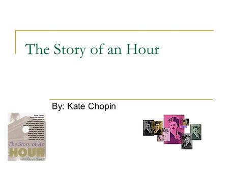 The Story of an Hour By: Kate Chopin. About the Author Born February 8 th 1850 in St. Louis After her father died when she was a child, Chopin developed.