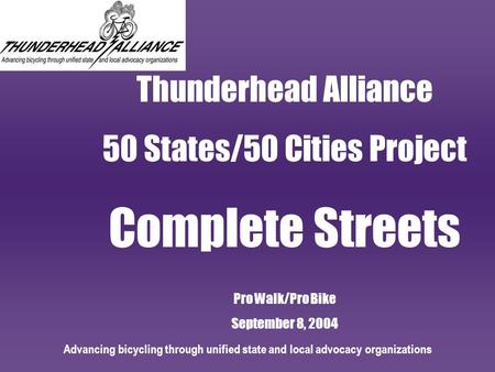 Advancing bicycling through unified state and local advocacy organizations Thunderhead Alliance 50 States/50 Cities Project Complete Streets Pro Walk/Pro.