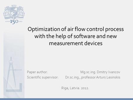 Optimization of air flow control process with the help of software and new measurement devices Paper author: Mg.sc.ing. Dmitry Ivancov Scientific supervisor: