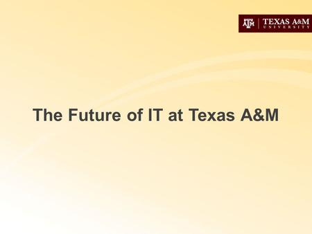 The Future of IT at Texas A&M. ITAC Information Technology Advisory Committee Formed June 2008, sponsored by Dr. Cantrell University wide representation.