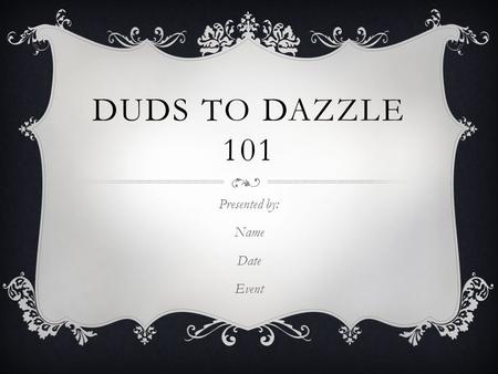 DUDS TO DAZZLE 101 Presented by: Name Date Event.