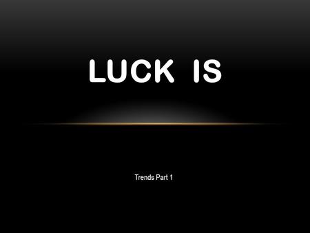 LUCK IS Trends Part 1 … what happens when preparation meets opportunity! * *Seneca (Roman philosopher, mid-1st century AD)