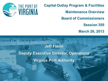 Jeff Florin Deputy Executive Director, Operations Virginia Port Authority Capital Outlay Program & Facilities Maintenance Overview Board of Commissioners.