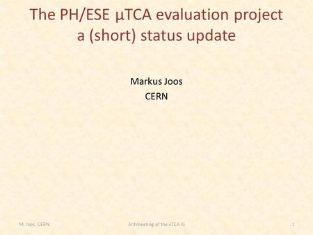 The PH/ESE µTCA evaluation project a (short) status update Markus Joos CERN M. Joos, CERN13rd meeting of the xTCA IG.