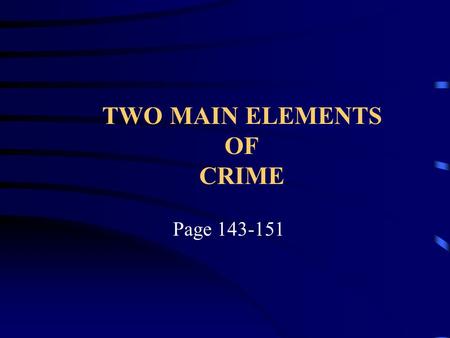 TWO MAIN ELEMENTS OF CRIME Page 143-151. Most crimes require the following two elements in order for a crime to have been committed and a person to be.