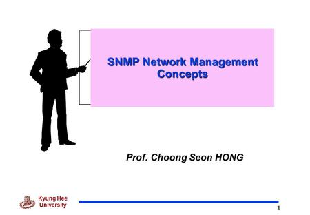 1 Kyung Hee University Prof. Choong Seon HONG SNMP Network Management Concepts.