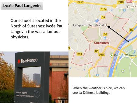 Lycée Paul Langevin Our school is located in the North of Suresnes: lycée Paul Langevin (he was a famous physicist). When the weather is nice, we can see.