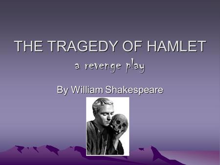 THE TRAGEDY OF HAMLET a revenge play By William Shakespeare.