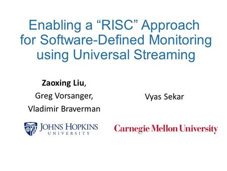 Enabling a “RISC” Approach for Software-Defined Monitoring using Universal Streaming Vyas Sekar Zaoxing Liu, Greg Vorsanger, Vladimir Braverman.