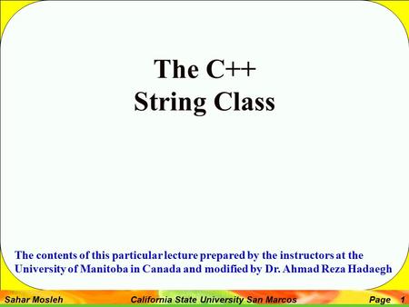 Sahar Mosleh California State University San MarcosPage 1 The C++ String Class The contents of this particular lecture prepared by the instructors at the.