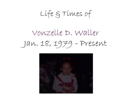 Life & Times of Vonzelle D. Waller Jan. 18, 1979 - Present.