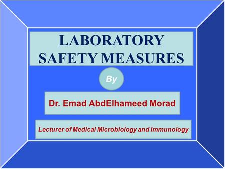 By LABORATORY SAFETY MEASURES Dr. Emad AbdElhameed Morad Lecturer of Medical Microbiology and Immunology.