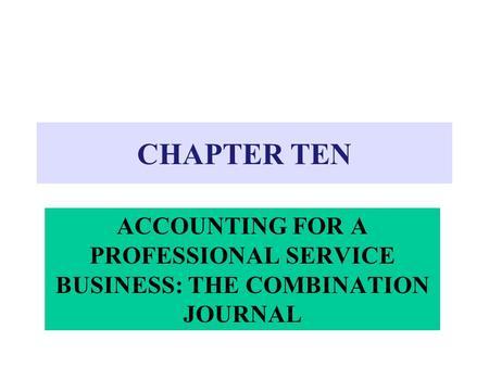 CHAPTER TEN ACCOUNTING FOR A PROFESSIONAL SERVICE BUSINESS: THE COMBINATION JOURNAL.