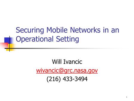 1 Securing Mobile Networks in an Operational Setting Will Ivancic (216) 433-3494.