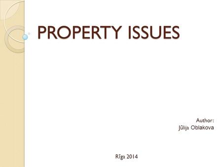 PROPERTY ISSUES Author: J ū lija Oblakova R ī ga 201 4.