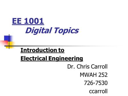 EE 1001 Digital Topics Introduction to Electrical Engineering Dr. Chris Carroll MWAH 252 726-7530 ccarroll.