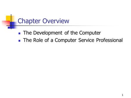 1 Chapter Overview The Development of the Computer The Role of a Computer Service Professional.