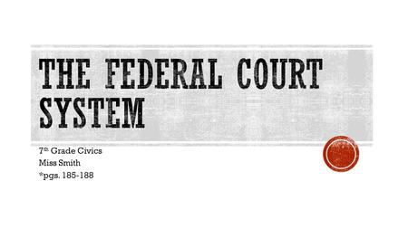 7 th Grade Civics Miss Smith *pgs. 185-188.  The Constitution states “the judicial power of the U.S. shall be vested in one Supreme Court, and in such.