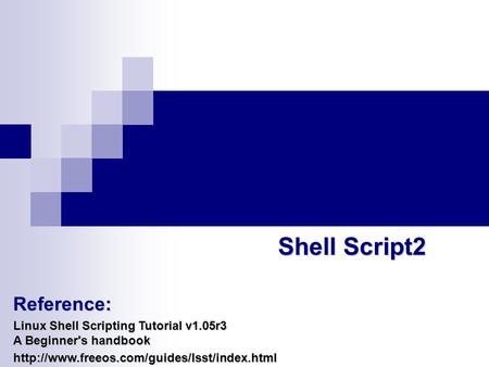 Shell Script2 Reference: Linux Shell Scripting Tutorial v1.05r3 A Beginner's handbook