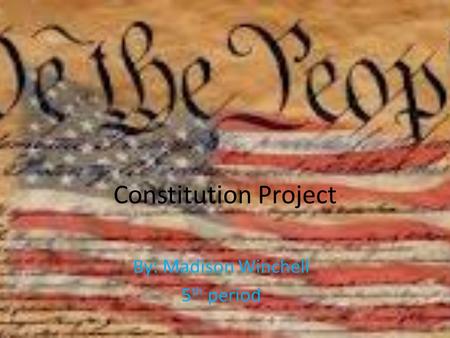 Constitution Project By: Madison Winchell 5 th period.