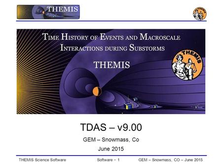 THEMIS Science SoftwareSoftware − 1GEM – Snowmass, CO – June 2015 TDAS – v9.00 GEM – Snowmass, Co June 2015.