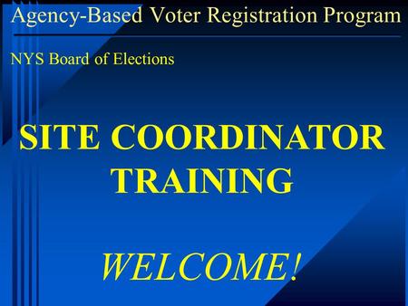 Agency-Based Voter Registration Program NYS Board of Elections WELCOME! SITE COORDINATOR TRAINING.