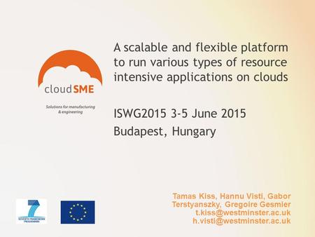 A scalable and flexible platform to run various types of resource intensive applications on clouds ISWG2015 3-5 June 2015 Budapest, Hungary Tamas Kiss,