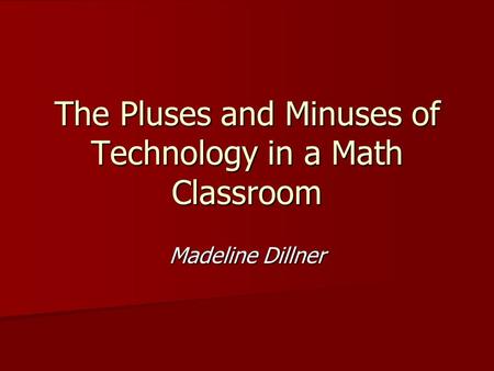 The Pluses and Minuses of Technology in a Math Classroom Madeline Dillner.