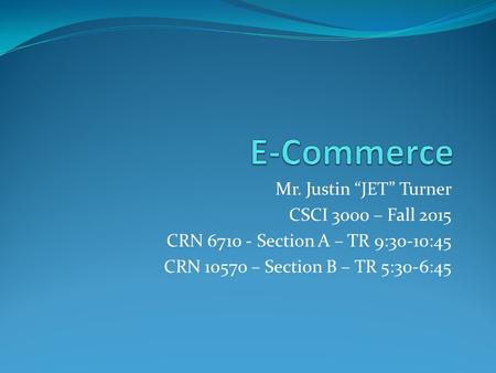 Mr. Justin “JET” Turner CSCI 3000 – Fall 2015 CRN 6710 - Section A – TR 9:30-10:45 CRN 10570 – Section B – TR 5:30-6:45.