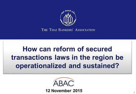 How can reform of secured transactions laws in the region be operationalized and sustained? 12 November 2015 1.