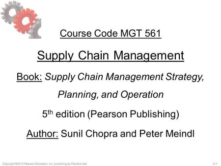 3-1Copyright ©2013 Pearson Education, Inc. publishing as Prentice Hall. Course Code MGT 561 Supply Chain Management Book: Supply Chain Management Strategy,