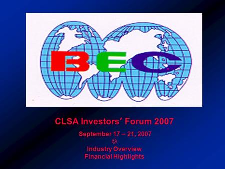 CLSA Investors’ Forum 2007 September 17 – 21, 2007 Industry Overview Financial Highlights.