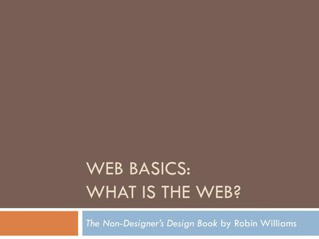 WEB BASICS: WHAT IS THE WEB? The Non-Designer’s Design Book by Robin Williams.