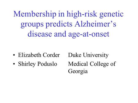 Membership in high-risk genetic groups predicts Alzheimer’s disease and age-at-onset Elizabeth CorderDuke University Shirley PodusloMedical College of.