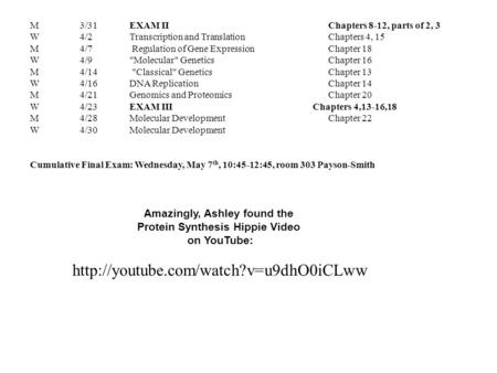 M3/31EXAM IIChapters 8-12, parts of 2, 3 W4/2Transcription and TranslationChapters 4, 15 M4/7 Regulation of Gene ExpressionChapter 18 W4/9Molecular GeneticsChapter.