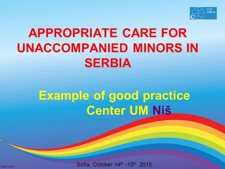 APPROPRIATE CARE FOR UNACCOMPANIED MINORS IN SERBIA Example of good practice Center UM Niš Sofia, October 14 th -15 th 2015.