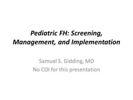 Pediatric FH: Screening, Management, and Implementation Samuel S. Gidding, MD No COI for this presentation.